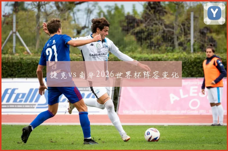 捷克vs南非2026世界杯阵容变化