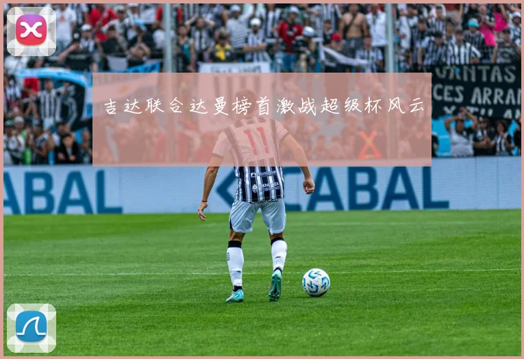 吉达联合达曼榜首激战超级杯风云
