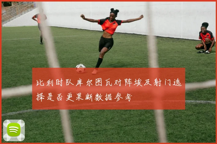 比利时队库尔图瓦对阵埃及射门选择是否更果断数据参考