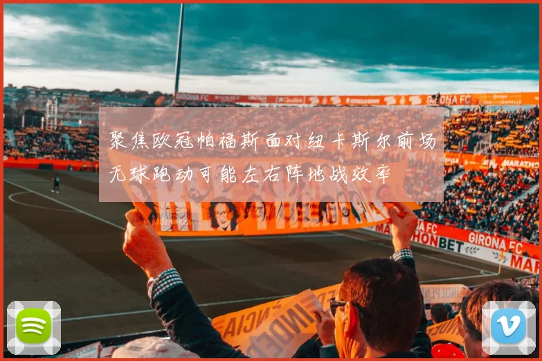 聚焦欧冠帕福斯面对纽卡斯尔前场无球跑动可能左右阵地战效率