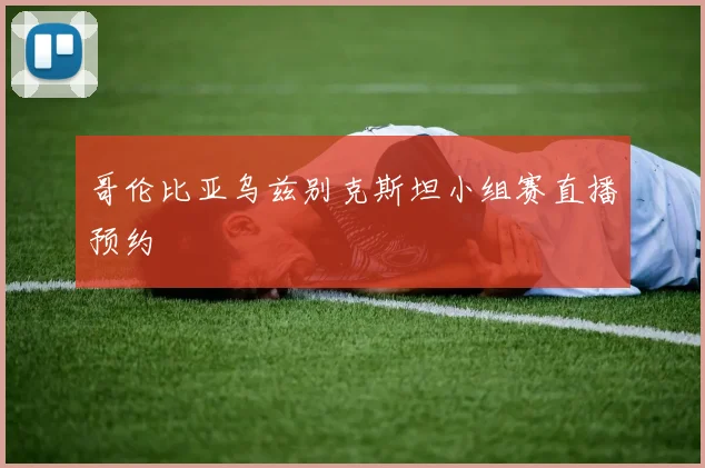 哥伦比亚乌兹别克斯坦小组赛直播预约