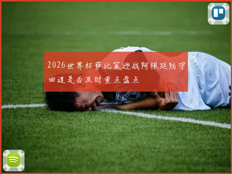2026世界杯萨比策迎战阿根廷防守回追是否及时重点盘点
