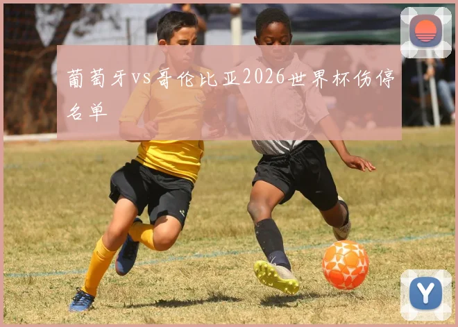 葡萄牙vs哥伦比亚2026世界杯伤停名单