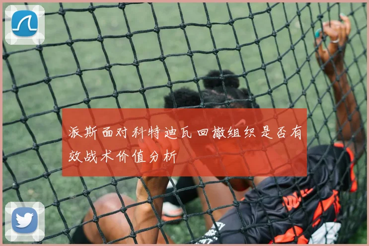 派斯面对科特迪瓦回撤组织是否有效战术价值分析