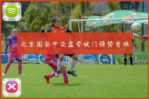 北京国安申花盘带破门强势晋级