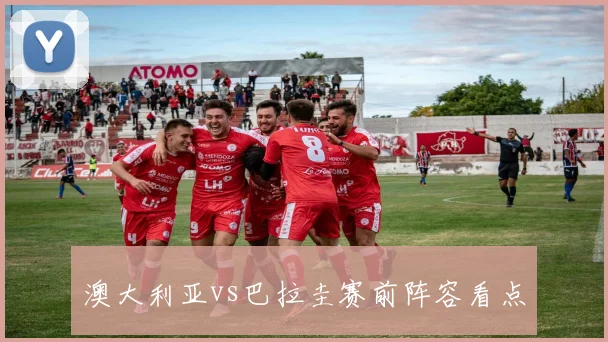 澳大利亚vs巴拉圭赛前阵容看点