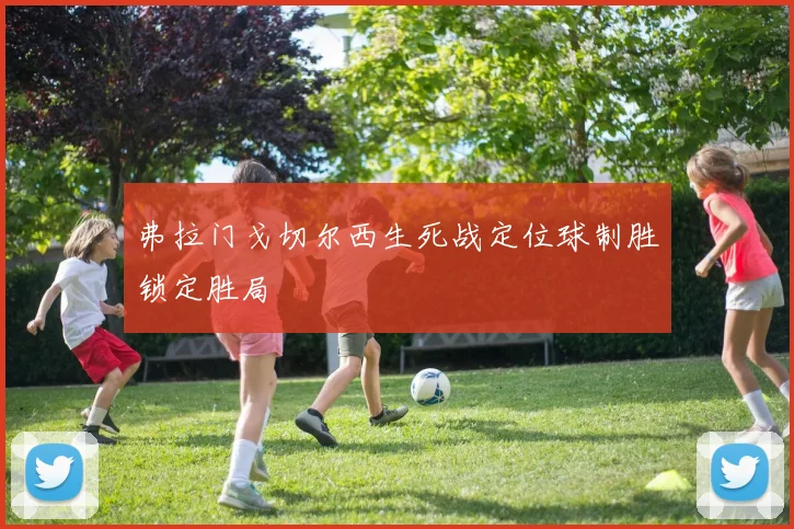 弗拉门戈切尔西生死战定位球制胜锁定胜局