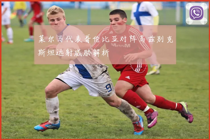莱尔马代表哥伦比亚对阵乌兹别克斯坦远射威胁解析