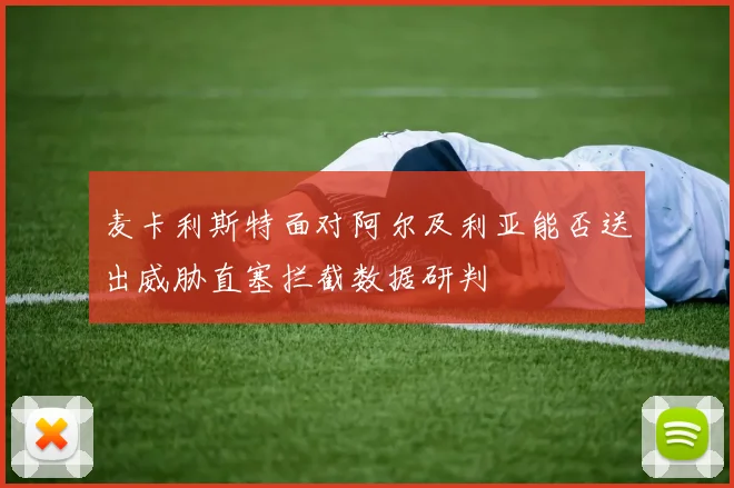 麦卡利斯特面对阿尔及利亚能否送出威胁直塞拦截数据研判