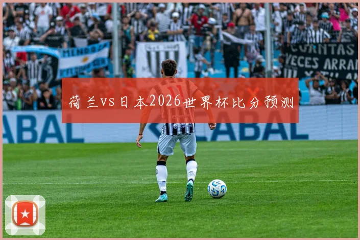 荷兰vs日本2026世界杯比分预测