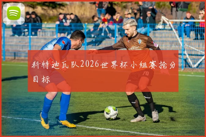 科特迪瓦队2026世界杯小组赛抢分目标
