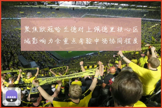 聚焦欧冠哈兰德对上佩德里核心区域影响力会重点考验中场协同程度