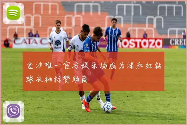 金沙唯一官方娱乐场成为浦和红钻球衣袖标赞助商