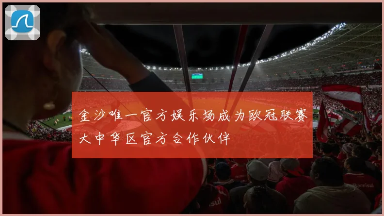 金沙唯一官方娱乐场成为欧冠联赛大中华区官方合作伙伴