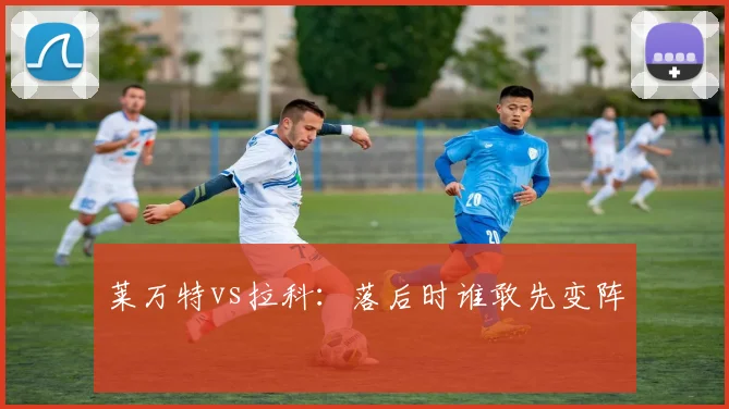 莱万特vs拉科：落后时谁敢先变阵