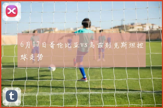 6月17日哥伦比亚vs乌兹别克斯坦控球走势