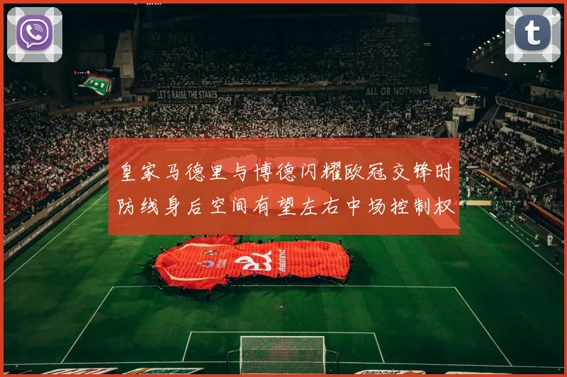 皇家马德里与博德闪耀欧冠交锋时防线身后空间有望左右中场控制权