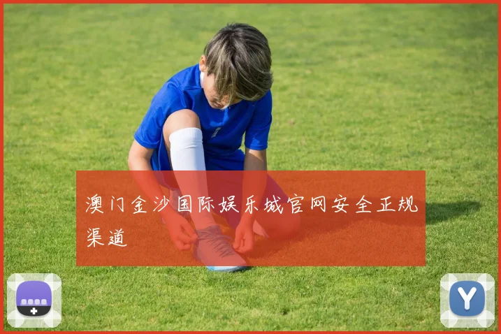 澳门金沙国际娱乐城官网安全正规渠道
