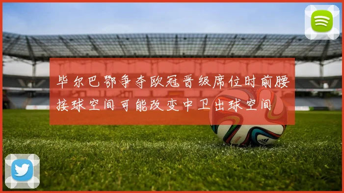 毕尔巴鄂争夺欧冠晋级席位时前腰接球空间可能改变中卫出球空间