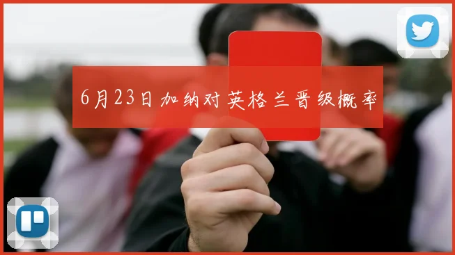 6月23日加纳对英格兰晋级概率