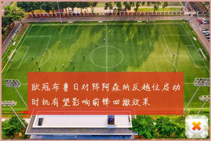欧冠布鲁日对阵阿森纳反越位启动时机有望影响前锋回撤效果