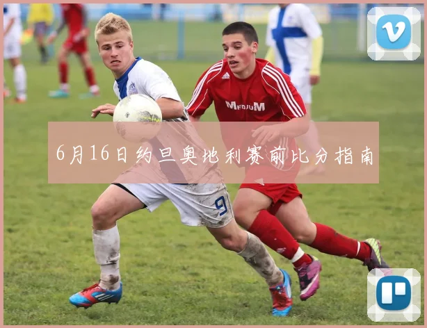 6月16日约旦奥地利赛前比分指南