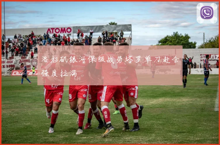 洛杉矶银河保级战劳塔罗单刀赴会强度拉满