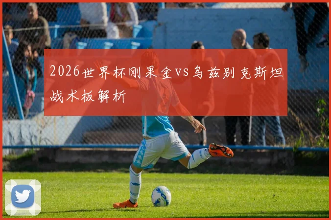 2026世界杯刚果金vs乌兹别克斯坦战术板解析