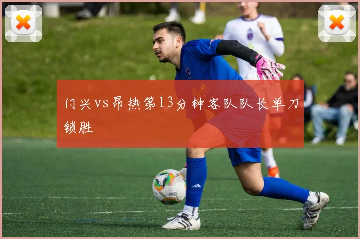 门兴vs昂热第13分钟客队队长单刀锁胜