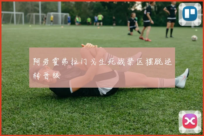 阿劳霍弗拉门戈生死战禁区摆脱逆转晋级
