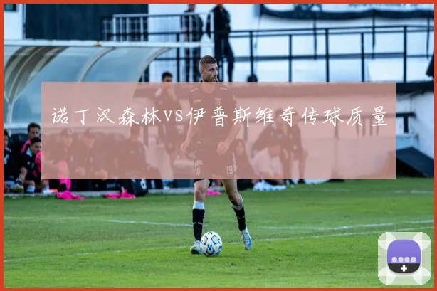 诺丁汉森林vs伊普斯维奇传球质量