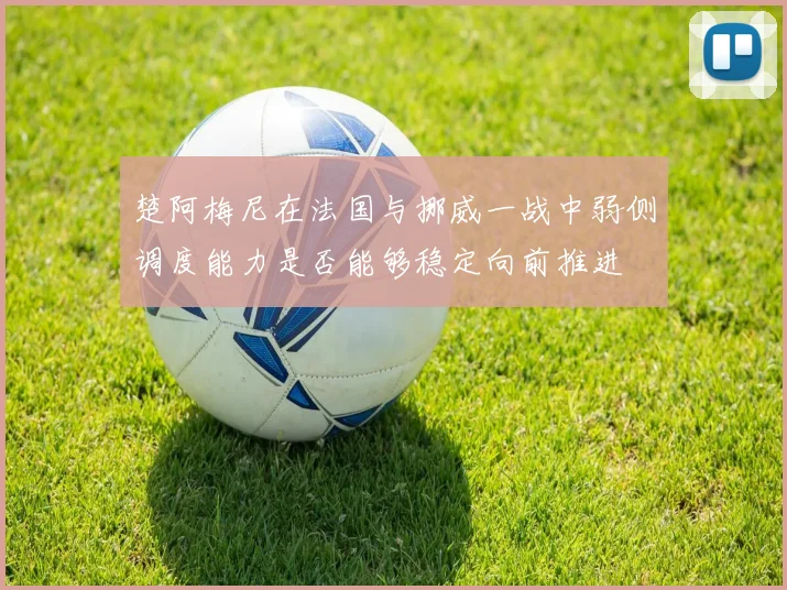 楚阿梅尼在法国与挪威一战中弱侧调度能力是否能够稳定向前推进
