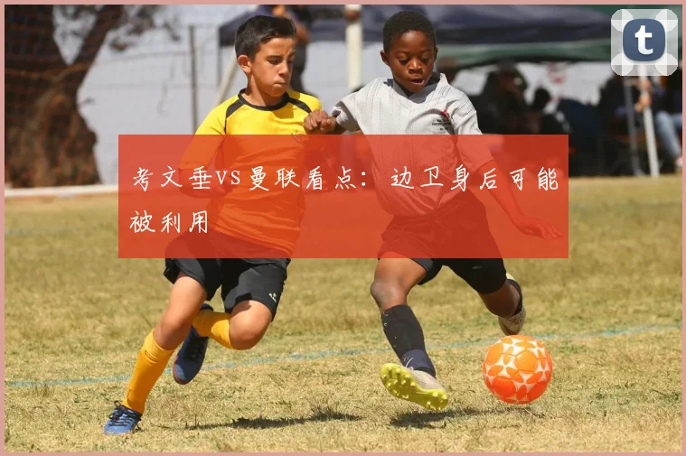 考文垂vs曼联看点：边卫身后可能被利用